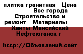 плитка гранитная › Цена ­ 5 000 - Все города Строительство и ремонт » Материалы   . Ханты-Мансийский,Нефтеюганск г.